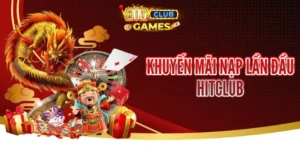 Khuyến Mãi Nạp Lần Đầu HitClub – Cơ Hội Vàng Cho Người Mới