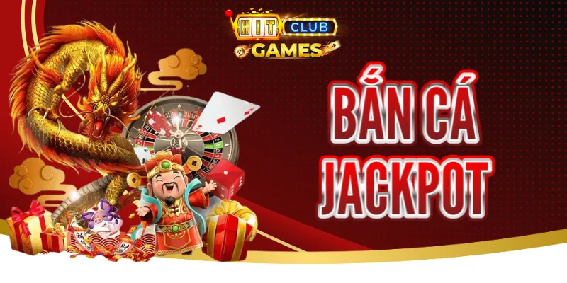 Bắn Cá Jackpot HitClub - Cơ Hội Rinh Thưởng Khủng Lớn