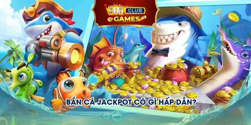 Bắn cá jackpot có gì hấp dẫn? 