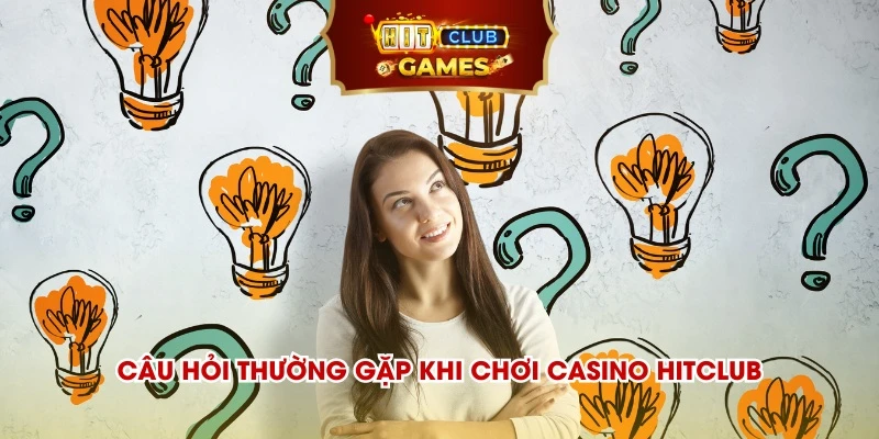 Câu hỏi thường gặp khi chơi Casino HitClub