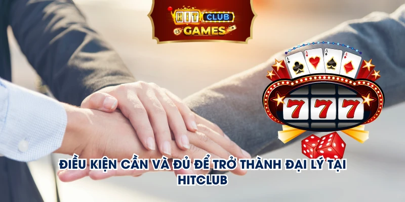 Điều kiện cần và đủ để trở thành đại lý tại Hitclub