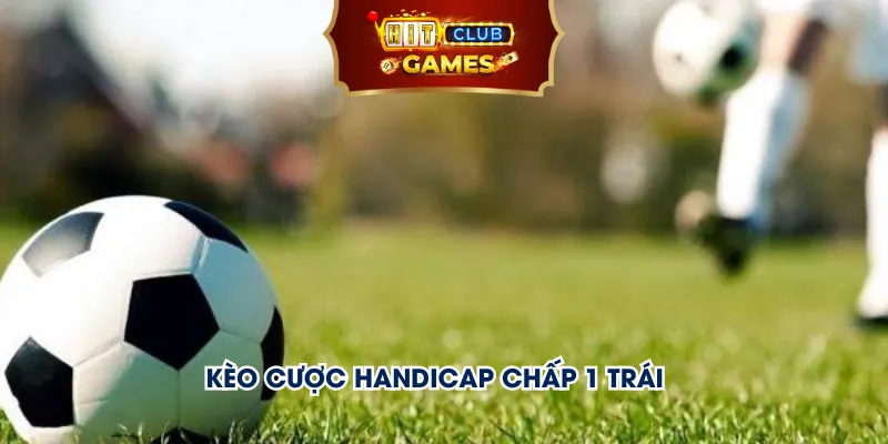 Kèo cược handicap chấp 1 trái 