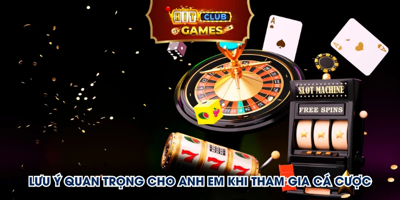 Lưu ý quan trọng cho anh em khi tham gia cá cược