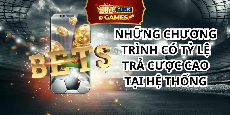 Những chương trình có tỷ lệ trả cược cao tại hệ thống