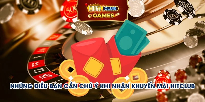 Những điều bạn cần chú ý khi nhận khuyến mãi Hitclub