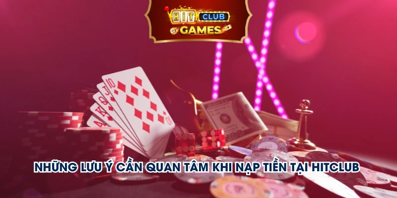 Những lưu ý cần quan tâm khi nạp tiền tại Hitclub 