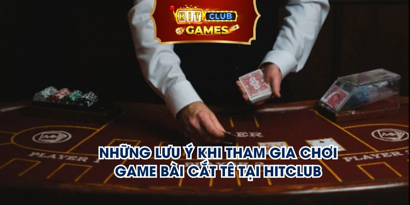 Những lưu ý khi tham gia chơi game bài cắt tê tại Hitclub