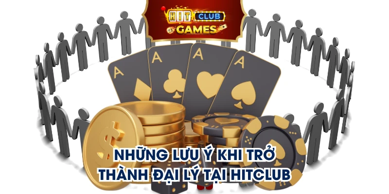 Những lưu ý khi trở thành đại lý tại Hitclub