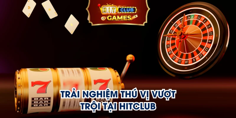 Trải nghiệm thú vị vượt trội tại Hitclub