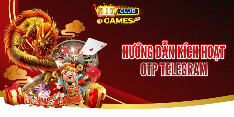 Hit Club Hướng Dẫn Kích Hoạt OTP Telegram Nhanh, Hiệu Quả