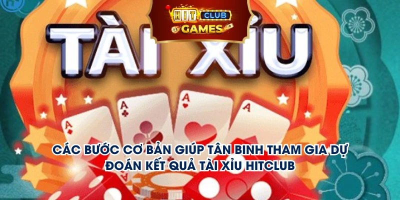 Các bước cơ bản giúp tân binh tham gia dự đoán kết quả tài xỉu hitclub