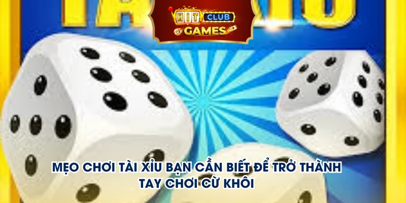 Mẹo chơi tài xỉu bạn cần biết để trở thành “tay chơi cừ khôi”